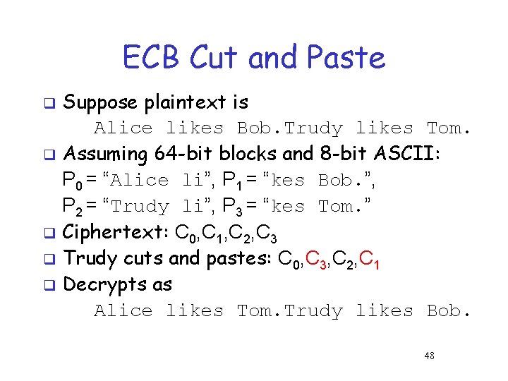 ECB Cut and Paste Suppose plaintext is Alice likes Bob. Trudy likes Tom. q ECB Cut and Paste Suppose plaintext is Alice likes Bob. Trudy likes Tom. q