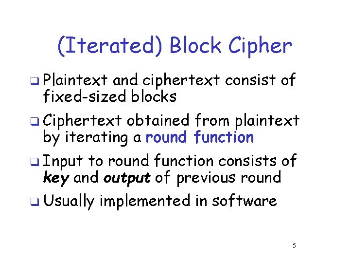 (Iterated) Block Cipher q Plaintext and ciphertext consist of fixed-sized blocks q Ciphertext obtained (Iterated) Block Cipher q Plaintext and ciphertext consist of fixed-sized blocks q Ciphertext obtained