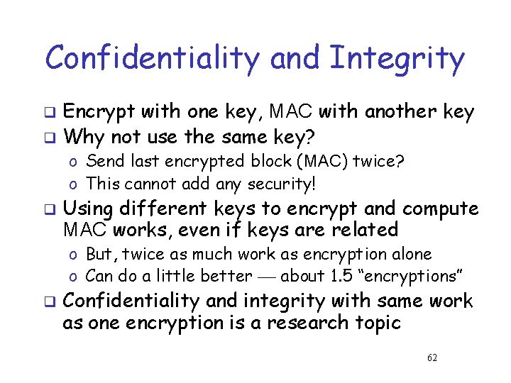 Confidentiality and Integrity Encrypt with one key, MAC with another key q Why not Confidentiality and Integrity Encrypt with one key, MAC with another key q Why not