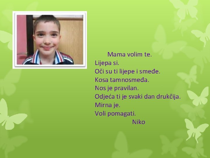 Mama volim te. Lijepa si. Oči su ti lijepe i smeđe. Kosa tamnosmeđa. Nos