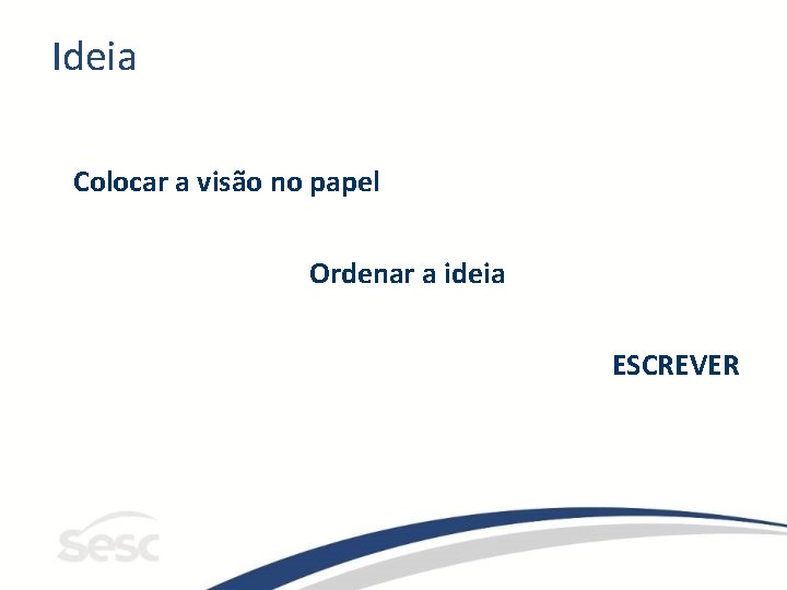 Ideia Colocar a visão no papel Ordenar a ideia ESCREVER 