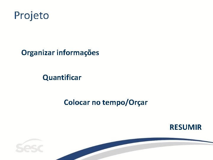 Projeto Organizar informações Quantificar Colocar no tempo/Orçar RESUMIR 