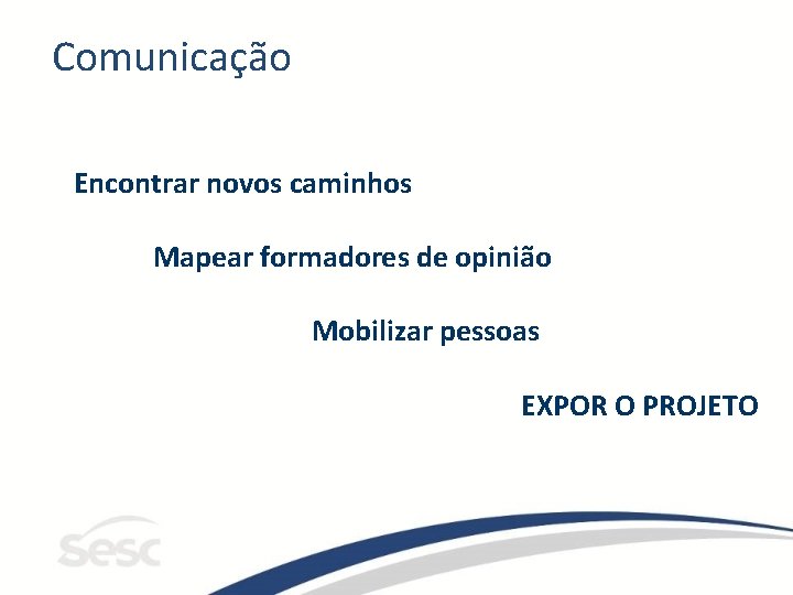 Comunicação Encontrar novos caminhos Mapear formadores de opinião Mobilizar pessoas EXPOR O PROJETO 