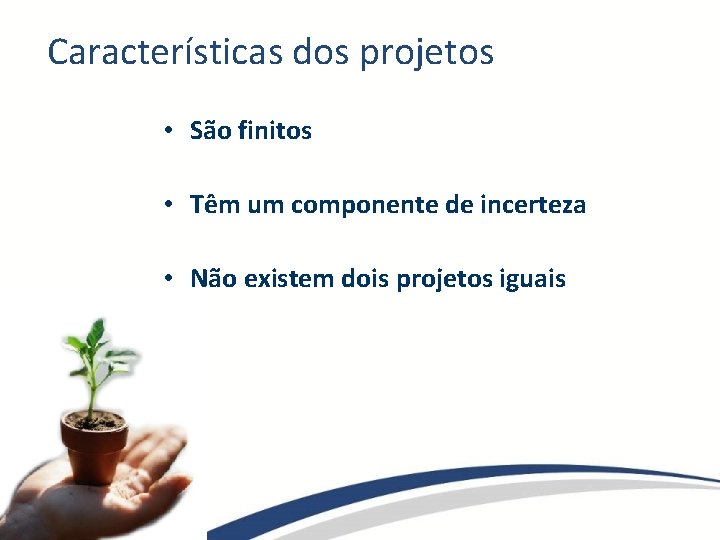 Características dos projetos • São finitos • Têm um componente de incerteza • Não