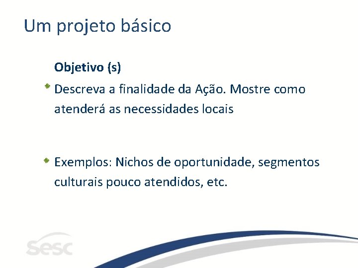 Um projeto básico Objetivo (s) Descreva a finalidade da Ação. Mostre como atenderá as