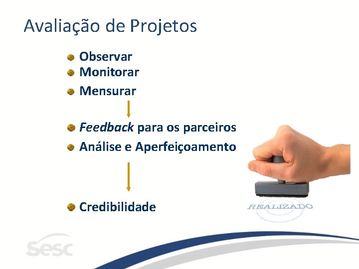 Avaliação de Projetos Observar Monitorar Mensurar Feedback para os parceiros Análise e Aperfeiçoamento Credibilidade