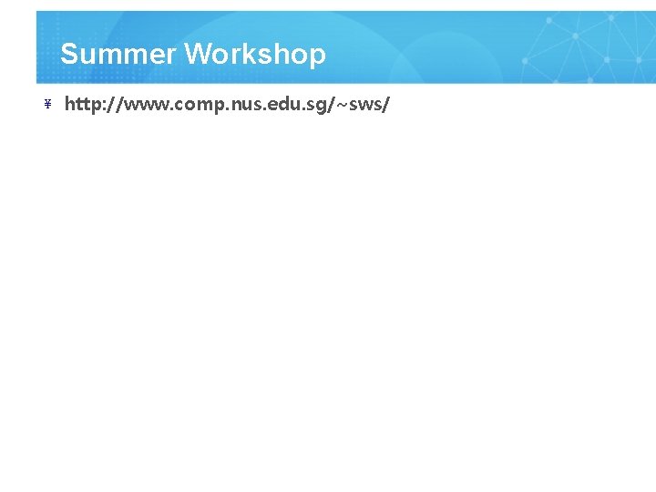 Summer Workshop ¥ http: //www. comp. nus. edu. sg/~sws/ 