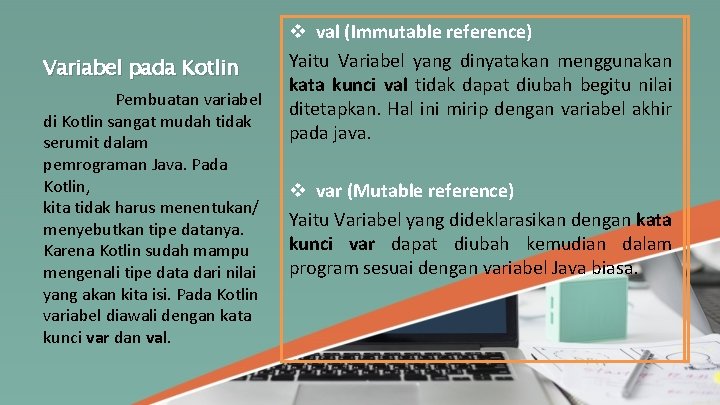 Variabel pada Kotlin Pembuatan variabel di Kotlin sangat mudah tidak serumit dalam pemrograman Java.
