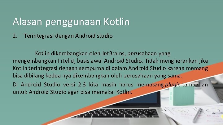 Alasan penggunaan Kotlin 2. Terintegrasi dengan Android studio Kotlin dikembangkan oleh Jet. Brains, perusahaan