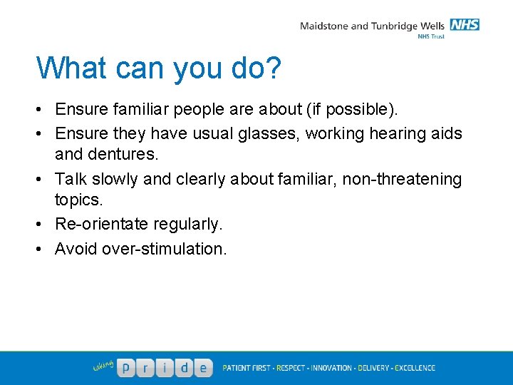 What can you do? • Ensure familiar people are about (if possible). • Ensure