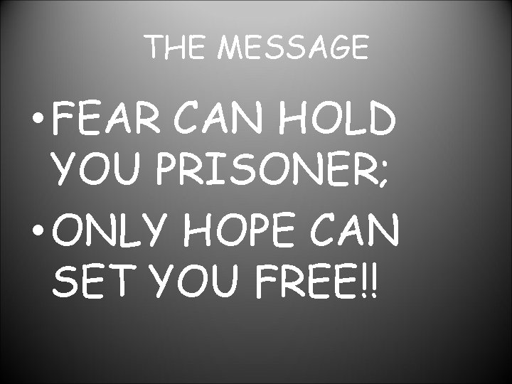 THE MESSAGE • FEAR CAN HOLD YOU PRISONER; • ONLY HOPE CAN SET YOU