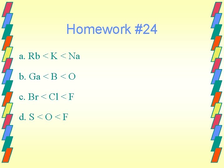 Homework #24 a. Rb < K < Na b. Ga < B < O