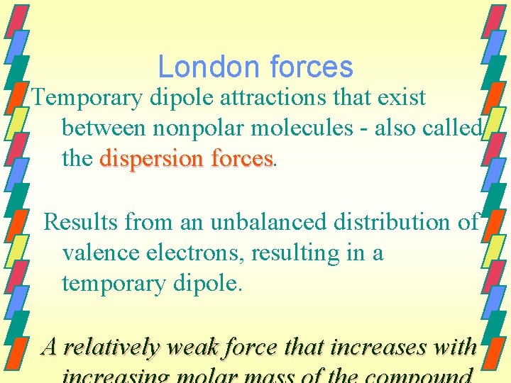 London forces Temporary dipole attractions that exist between nonpolar molecules - also called the