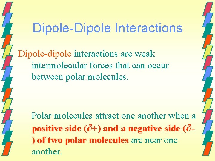 Dipole-Dipole Interactions Dipole-dipole interactions are weak intermolecular forces that can occur between polar molecules.