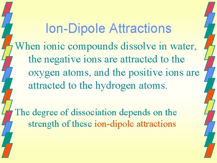Ion-Dipole Attractions When ionic compounds dissolve in water, the negative ions are attracted to