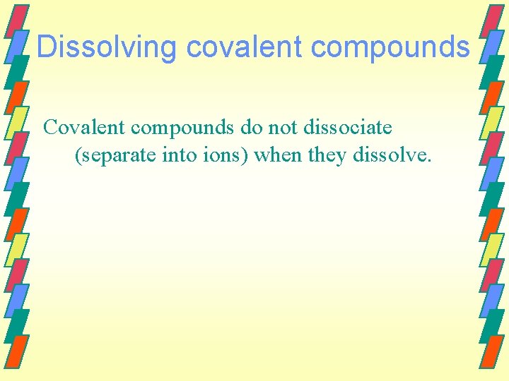 Dissolving covalent compounds Covalent compounds do not dissociate (separate into ions) when they dissolve.