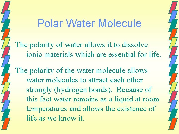 Polar Water Molecule The polarity of water allows it to dissolve ionic materials which