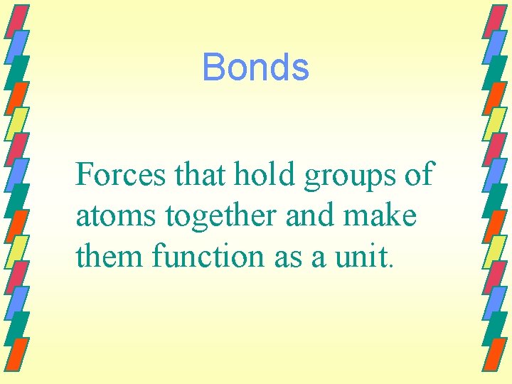 Bonds Forces that hold groups of atoms together and make them function as a