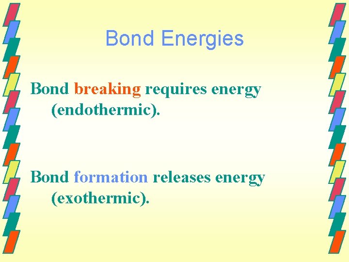 Bond Energies Bond breaking requires energy (endothermic). Bond formation releases energy (exothermic). 