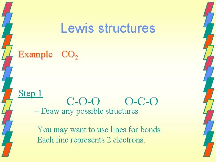 Lewis structures Example CO 2 Step 1 C-O-O O-C-O – Draw any possible structures