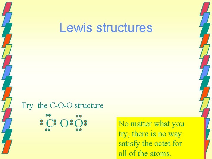 Lewis structures Try the C-O-O structure C O O No matter what you try,