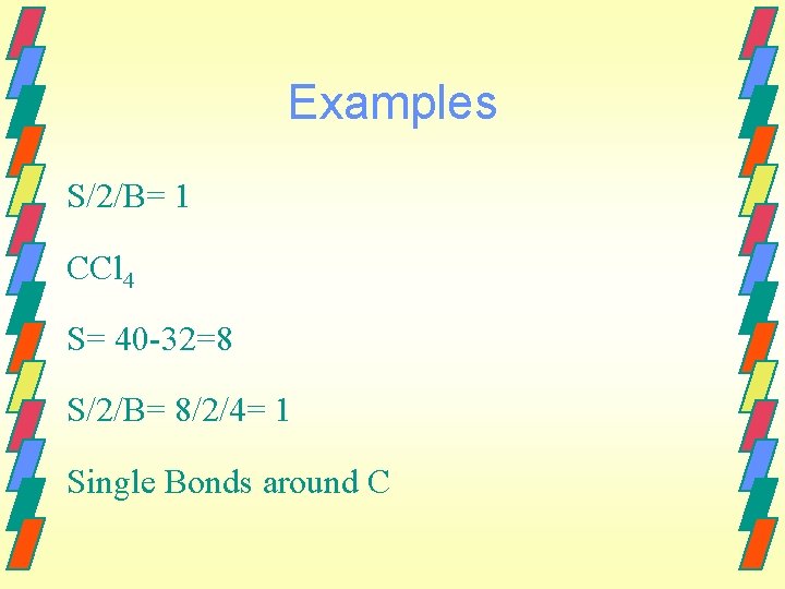 Examples S/2/B= 1 CCl 4 S= 40 -32=8 S/2/B= 8/2/4= 1 Single Bonds around