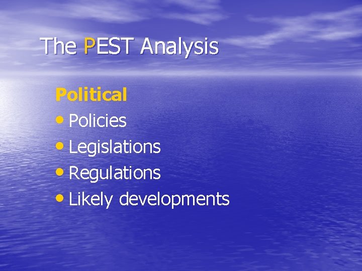 The PEST Analysis Political • Policies • Legislations • Regulations • Likely developments 