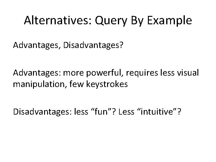 Alternatives: Query By Example Advantages, Disadvantages? Advantages: more powerful, requires less visual manipulation, few