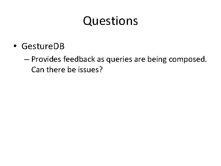 Questions • Gesture. DB – Provides feedback as queries are being composed. Can there