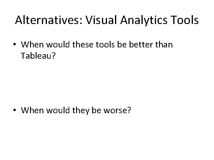 Alternatives: Visual Analytics Tools • When would these tools be better than Tableau? •