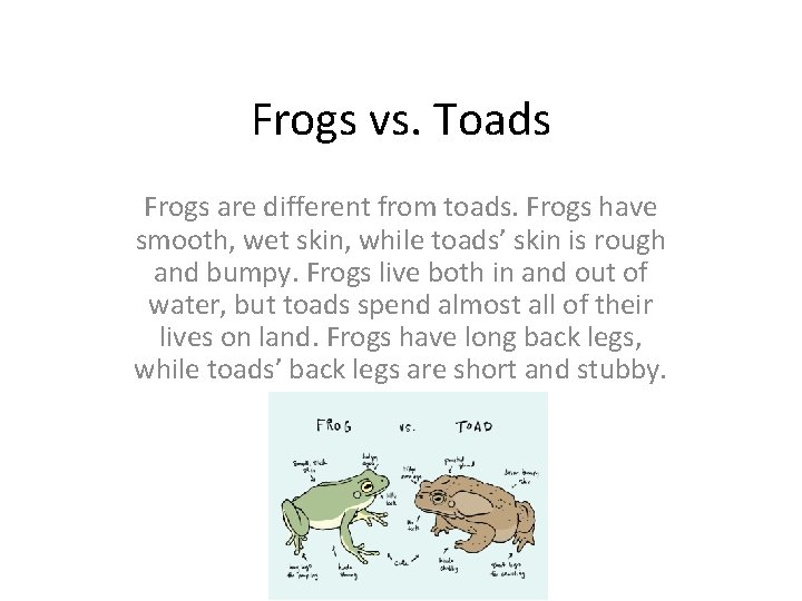 Frogs vs. Toads Frogs are different from toads. Frogs have smooth, wet skin, while