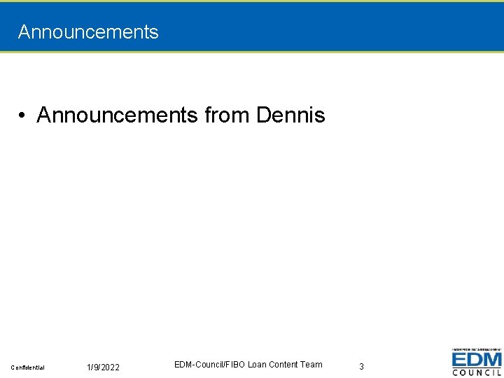 Announcements • Announcements from Dennis Confidential 1/9/2022 EDM-Council/FIBO Loan Content Team 3 