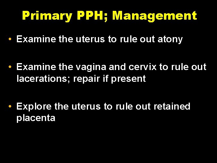 Primary PPH; Management • Examine the uterus to rule out atony • Examine the