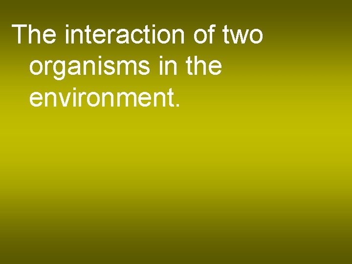 The interaction of two organisms in the environment. 