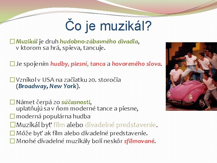 Čo je muzikál? �Muzikál je druh hudobno-zábavného divadla, v ktorom sa hrá, spieva, tancuje.