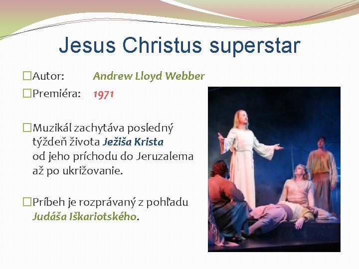 Jesus Christus superstar �Autor: �Premiéra: Andrew Lloyd Webber 1971 �Muzikál zachytáva posledný týždeň života