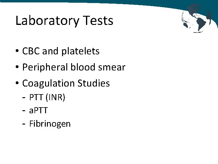 Laboratory Tests • CBC and platelets • Peripheral blood smear • Coagulation Studies -