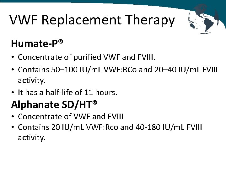 VWF Replacement Therapy Humate-P® • Concentrate of purified VWF and FVIII. • Contains 50–