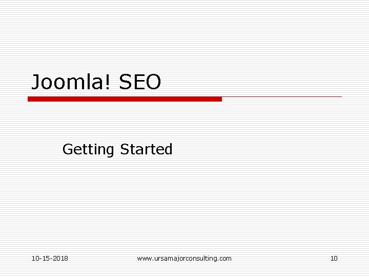 Joomla! SEO Getting Started 10 -15 -2018 www. ursamajorconsulting. com 10 