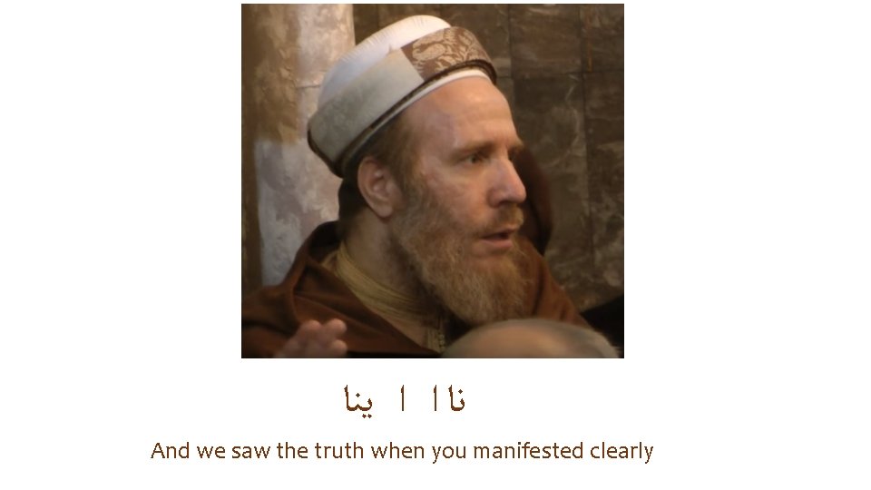  ﻧﺎ ﺍ ﺍ ﻳﻨﺎ And we saw the truth when you manifested clearly