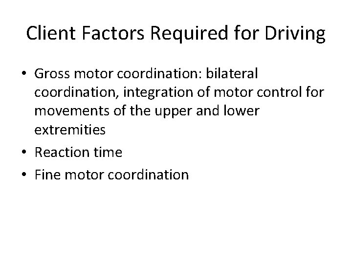 Client Factors Required for Driving • Gross motor coordination: bilateral coordination, integration of motor