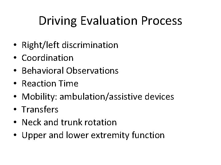 Driving Evaluation Process • • Right/left discrimination Coordination Behavioral Observations Reaction Time Mobility: ambulation/assistive