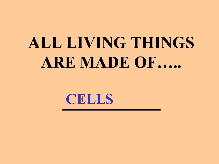 ALL LIVING THINGS ARE MADE OF…. . CELLS ______ 