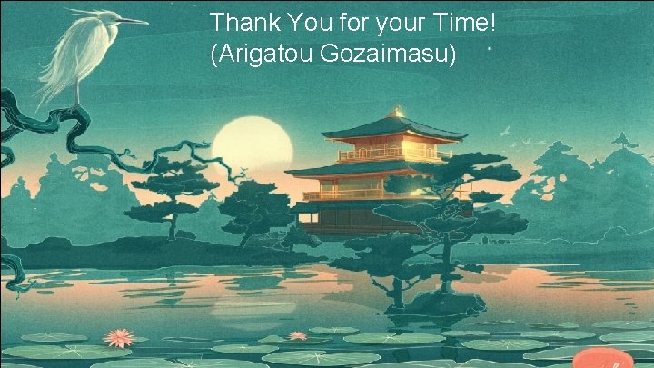 Thank You for your Time! (Arigatou Gozaimasu) 