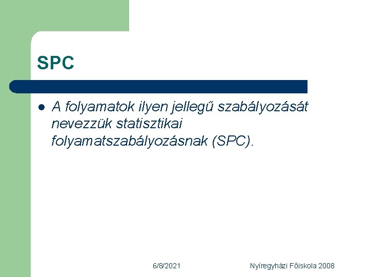 SPC l A folyamatok ilyen jellegű szabályozását nevezzük statisztikai folyamatszabályozásnak (SPC). 6/8/2021 Nyíregyházi Főiskola