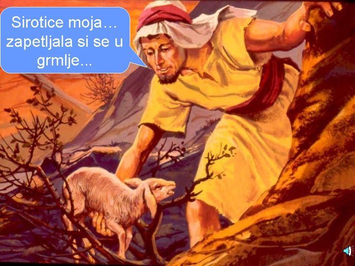 Sirotice moja… zapetljala si se u grmlje. . . 