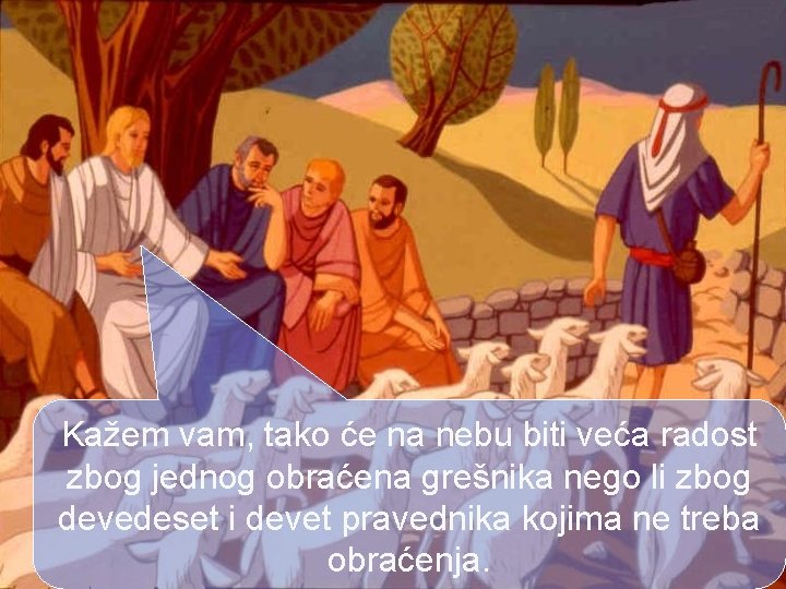Kažem vam, tako će na nebu biti veća radost zbog jednog obraćena grešnika nego