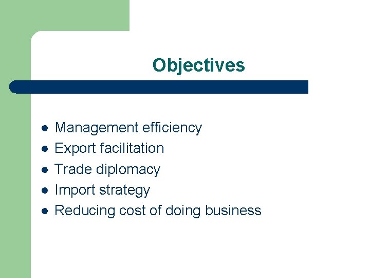 Objectives l l l Management efficiency Export facilitation Trade diplomacy Import strategy Reducing cost