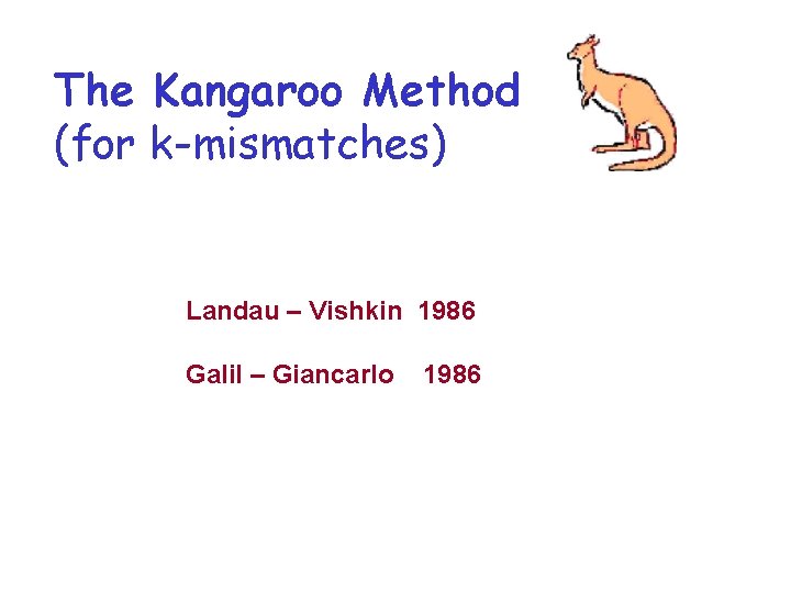 The Kangaroo Method (for k-mismatches) Landau – Vishkin 1986 Galil – Giancarlo 1986 