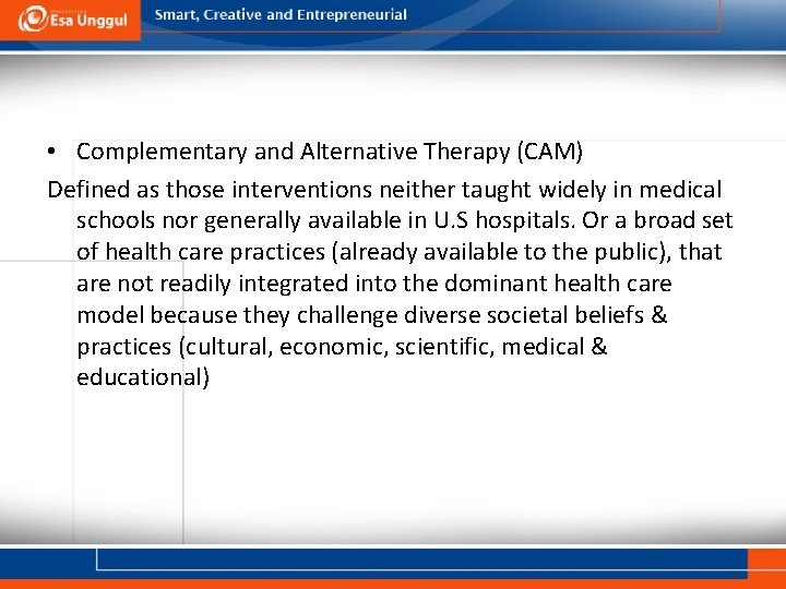  • Complementary and Alternative Therapy (CAM) Defined as those interventions neither taught widely